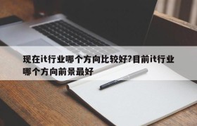 现在it行业哪个方向比较好?目前it行业哪个方向前景最好