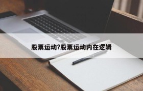 股票运动?股票运动内在逻辑
