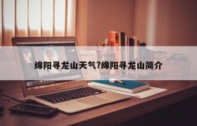 绵阳寻龙山天气?绵阳寻龙山简介