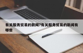有关服务贸易的新闻?有关服务贸易的新闻有哪些