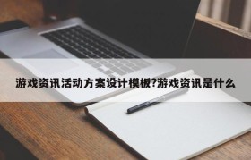 游戏资讯活动方案设计模板?游戏资讯是什么