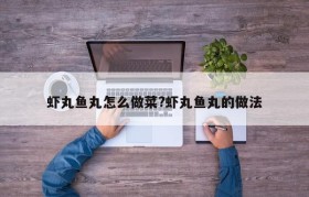 虾丸鱼丸怎么做菜?虾丸鱼丸的做法